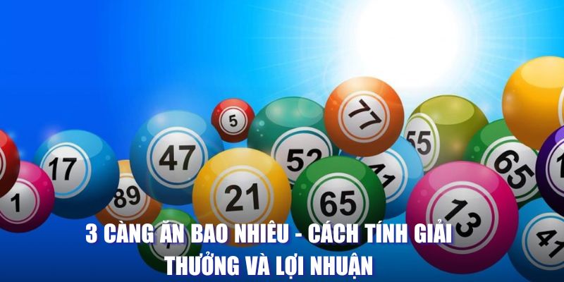 3 Càng Ăn Bao Nhiêu - Cách Tính Giải Thưởng Và Lợi Nhuận