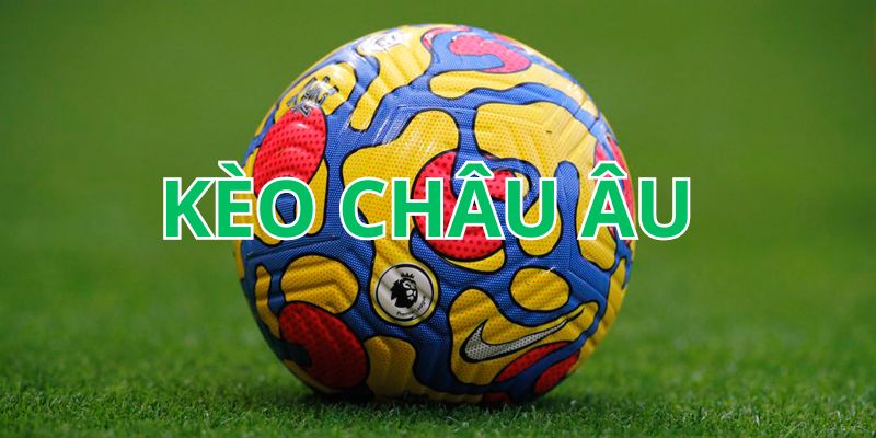 Tổng quan kèo bóng đá châu Âu